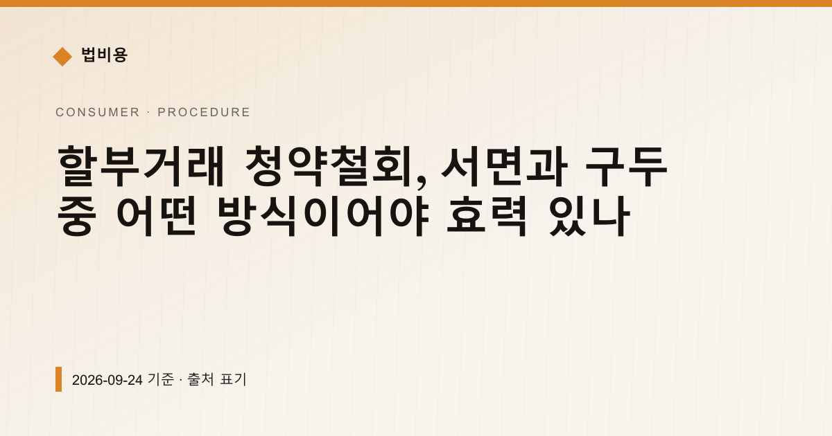 할부거래 청약철회, 서면과 구두 중 어떤 방식이어야 효력 있나 — 신청·절차 pricing comparison