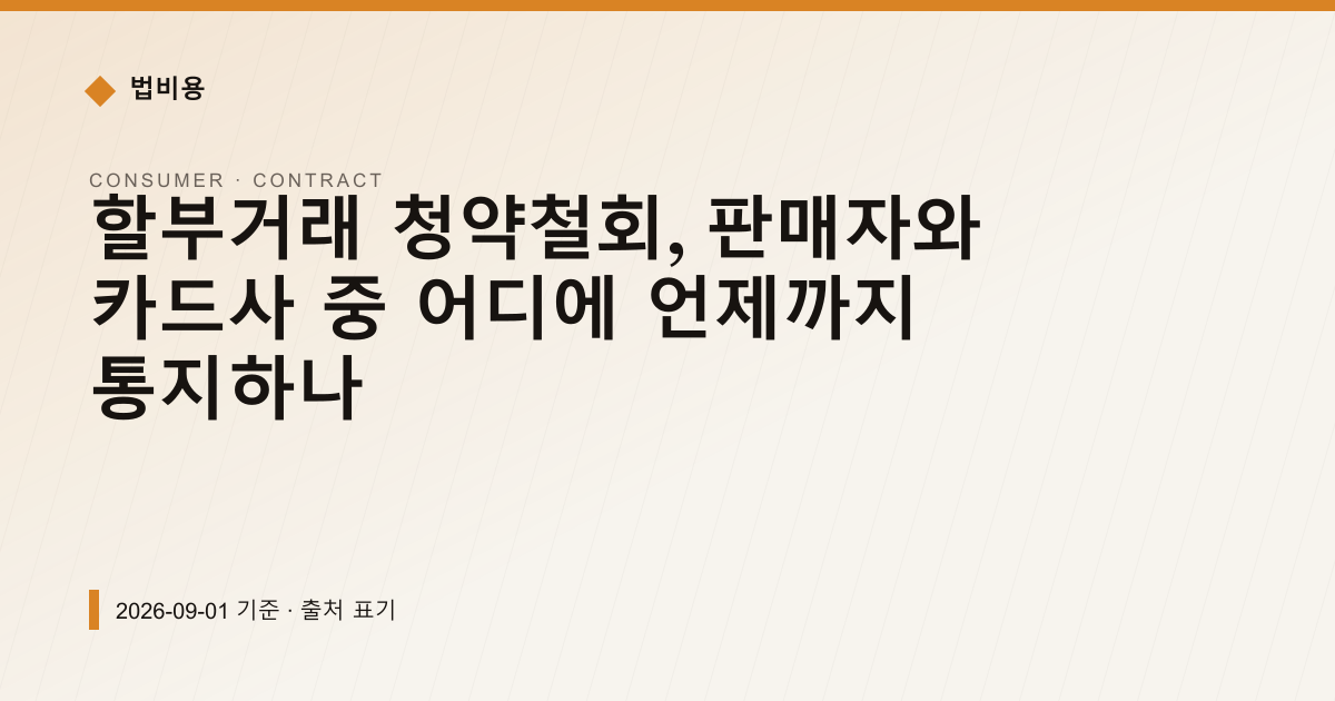 할부거래 청약철회, 판매자에게 7일 안에 서면 발송 — 계약·해지·환불 pricing comparison