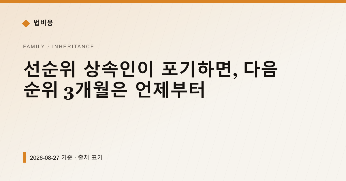 선순위 상속인이 포기하면, 다음 순위 3개월은 언제부터 — 상속·증여 pricing comparison
