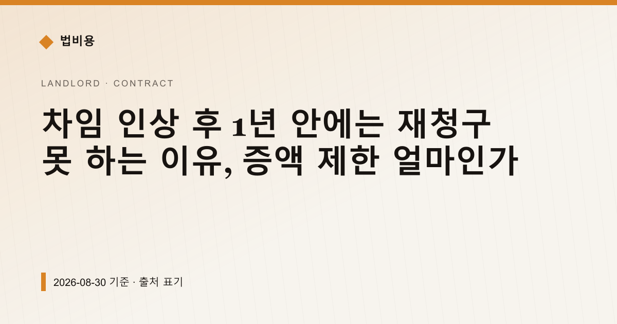차임 인상 후 1년 안에는 재청구 못 하는 이유, 증액 제한 얼마인가 — 계약·해지·환불 pricing comparison