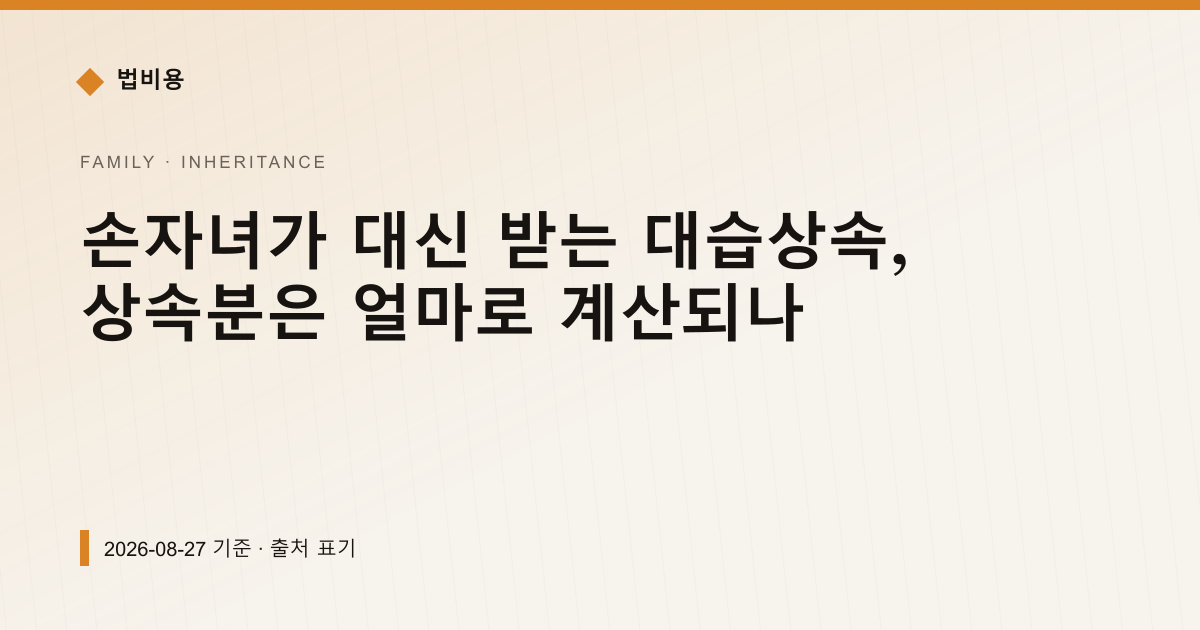 손자녀가 대신 받는 대습상속, 상속분은 얼마로 계산되나 — 상속·증여 pricing comparison