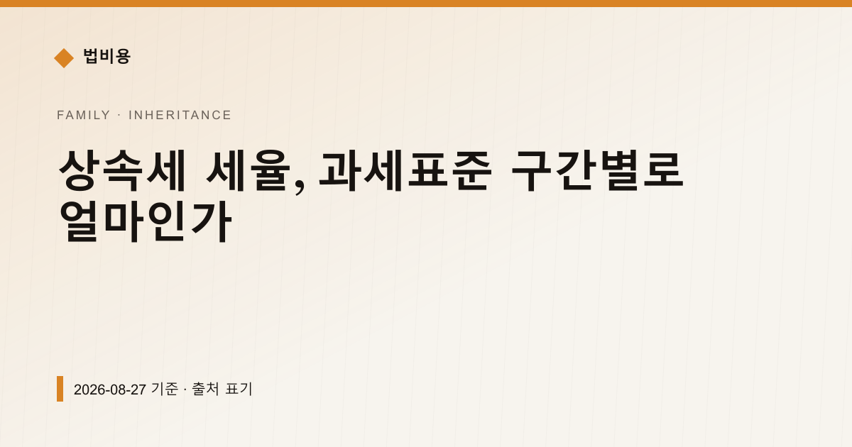상속세 세율, 과세표준 구간별로 얼마인가 — 상속·증여 pricing comparison