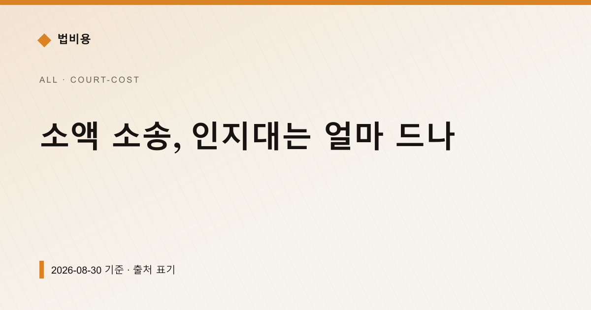 소액 소송, 인지대는 얼마 드나 — 인지대·송달료 pricing comparison